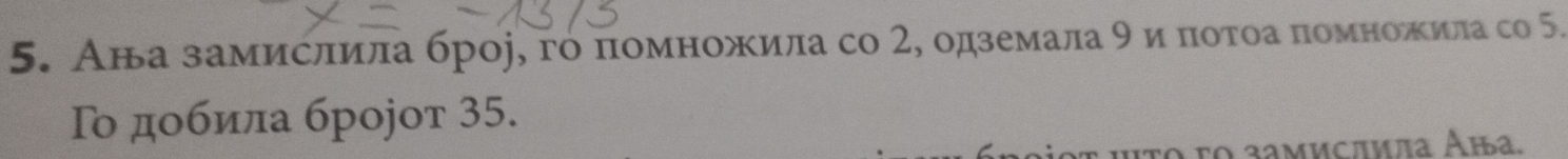 Ава замислила броj, гό πомножила со 2, одземала 9и ποтоа πомножила со 5. 
Το дοбила броjот 35. 
htο τo замисπμа Аыа.