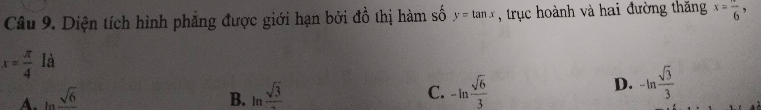 Diện tích hình phẳng được giới hạn bởi đồ thị hàm số y=tan x , trục hoành và hai đường thăng x=frac 6,
x= π /4  là
A. ln frac sqrt(6) B. ln  sqrt(3)/2 
C. -ln  sqrt(6)/3 
D. -ln  sqrt(3)/3 