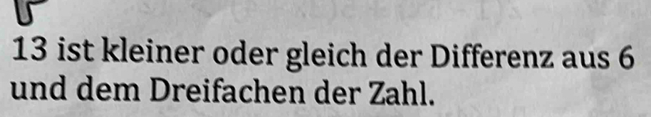 ist kleiner oder gleich der Differenz aus 6
und dem Dreifachen der Zahl.