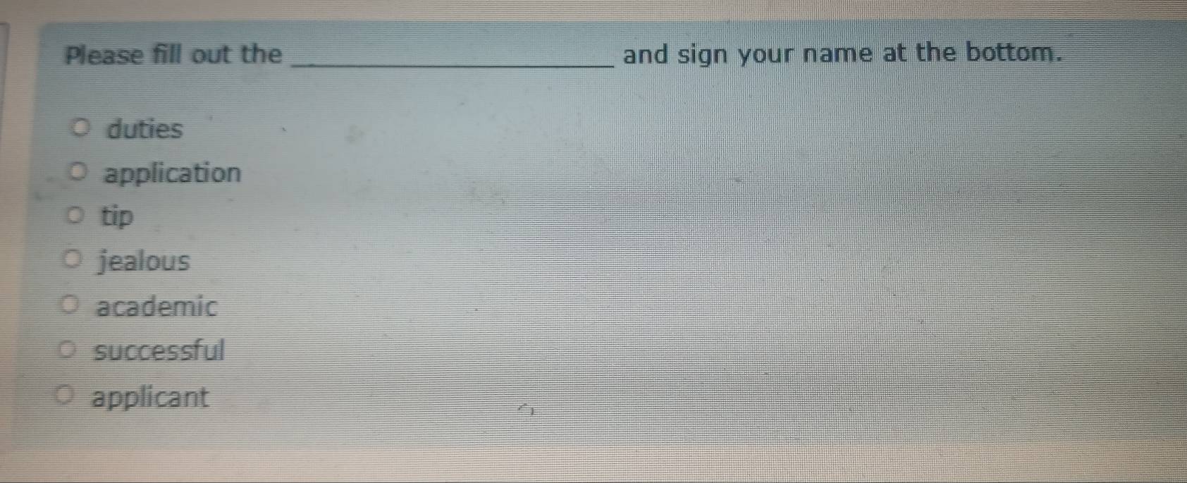 Please fill out the _and sign your name at the bottom.
duties
application
tip
jealous
academic
successful
applicant