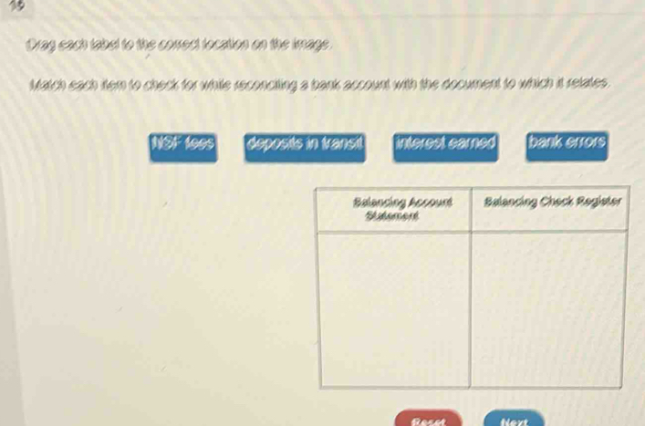 Orag sach tabel to the corect tocation on the image.
Match each item to check for while reconciing a bank account with the document to which it relates.
NSF 199s deposits in transt interest earned bank errors
Next