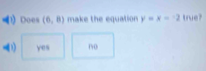 Does (6,8) make the equation y=x=-2 true?
D yes no