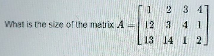 What is the size of the matrix A=beginbmatrix 1&2&3&4 12&3&4&1 13&14&1&2endbmatrix