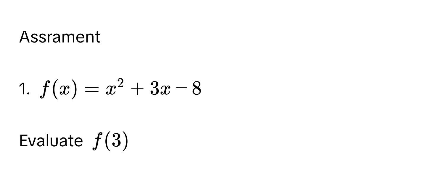 Assrament
1. f(x) = x^2 + 3x - 8
Evaluate f(3)