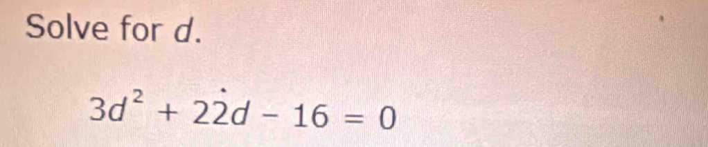 Solve for d.
3d^2+22d-16=0