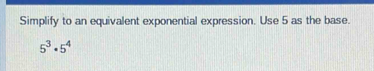 Simplify to an equivalent exponential expression. Use 5 as the base.
5^3· 5^4