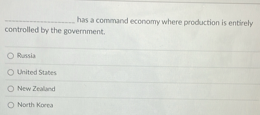 has a command economy where production is entirely
controlled by the government.
Russia
United States
New Zealand
North Korea