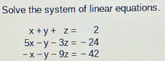 Solve the system of linear equations.
x+y+z=2
5x-y-3z=-24
-x-y-9z=-42