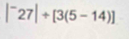 |^-27|/ [3(5-14)]