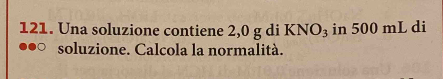 Una soluzione contiene 2,0 g di KNO_3 in 500 mL di 
soluzione. Calcola la normalità.