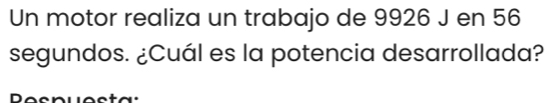Un motor realiza un trabajo de 9926 J en 56
segundos. ¿Cuál es la potencia desarrollada?