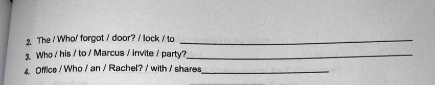 The / Who/ forgot / door? / lock / to_ 
3. Who / his / to / Marcus / invite / party?_ 
4. Office / Who / an / Rachel? / with / shares_