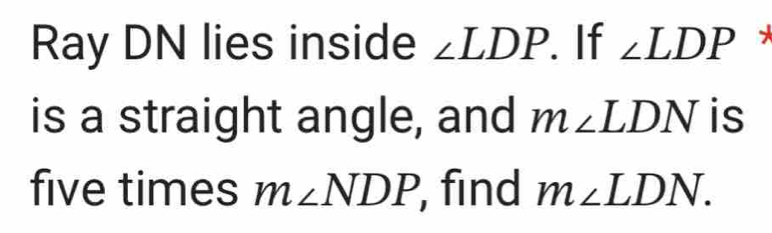 Ray DN lies inside ∠ LDP. If ∠ LDP is a straight angle, and m∠ LDN is ...
