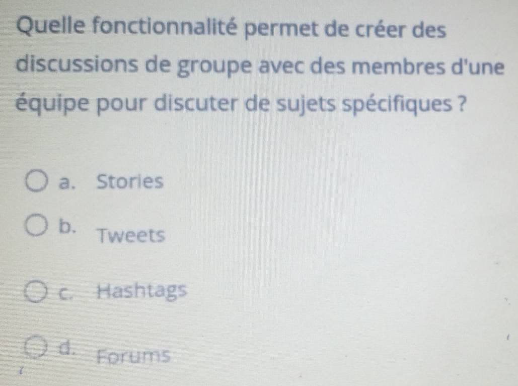 Quelle fonctionnalité permet de créer des
discussions de groupe avec des membres d'une
équipe pour discuter de sujets spécifiques ?
a. Stories
b. Tweets
c. Hashtags
d. Forums