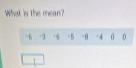 What is the mean?
-6 -3 -6 -5 -8 -4 0 0