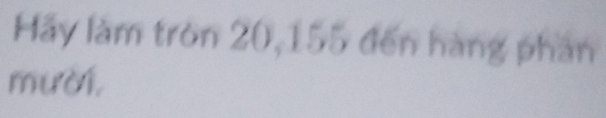 Hảy làm tròn 20,155 đến hàng phần 
mười,