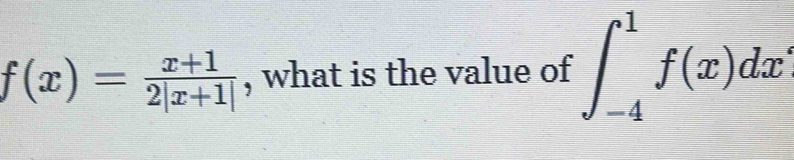 f(x)= (x+1)/2|x+1|  , what is the value of ∈t _(-4)^1f(x)dx