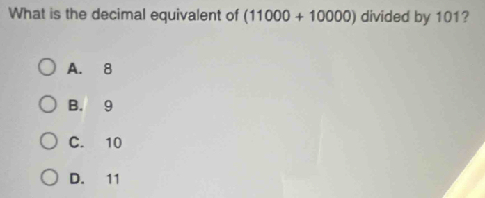 What is the decimal equivalent of (11000+10000) divided by 101?
A. 8
B. 9
C. 10
D. 11