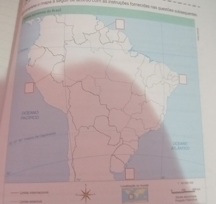 omplete o mapa a seguil de acordo com as instruções fornecidas nas questões subsequentes
asil
x°
Escala arosmacía
Limite extacioal
Proseção Poiscônica