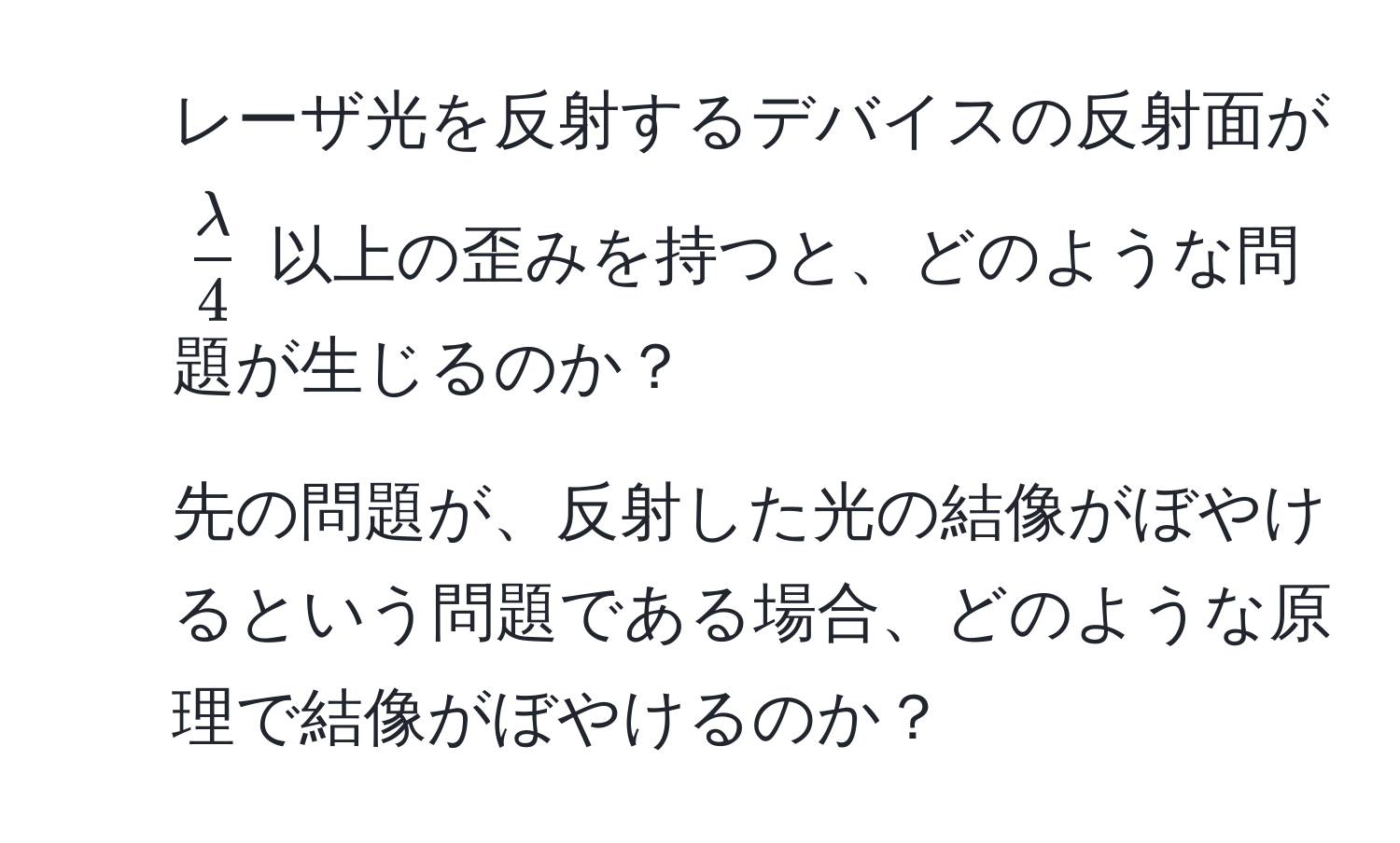 レーザ光を反射するデバイスの反射面が $ lambda/4 $ 以上の歪みを持つと、どのような問題が生じるのか？  
2. 先の問題が、反射した光の結像がぼやけるという問題である場合、どのような原理で結像がぼやけるのか？