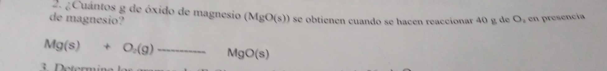 ¿Cuántos g de óxido de magnesio (MgO(s))
de magnesio? se obtienen cuando se hacen reaccionar 40 g de O_2 en presencia
Mg(s)+O_2(g)to MgO(s)