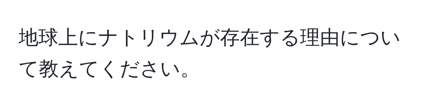 地球上にナトリウムが存在する理由について教えてください。