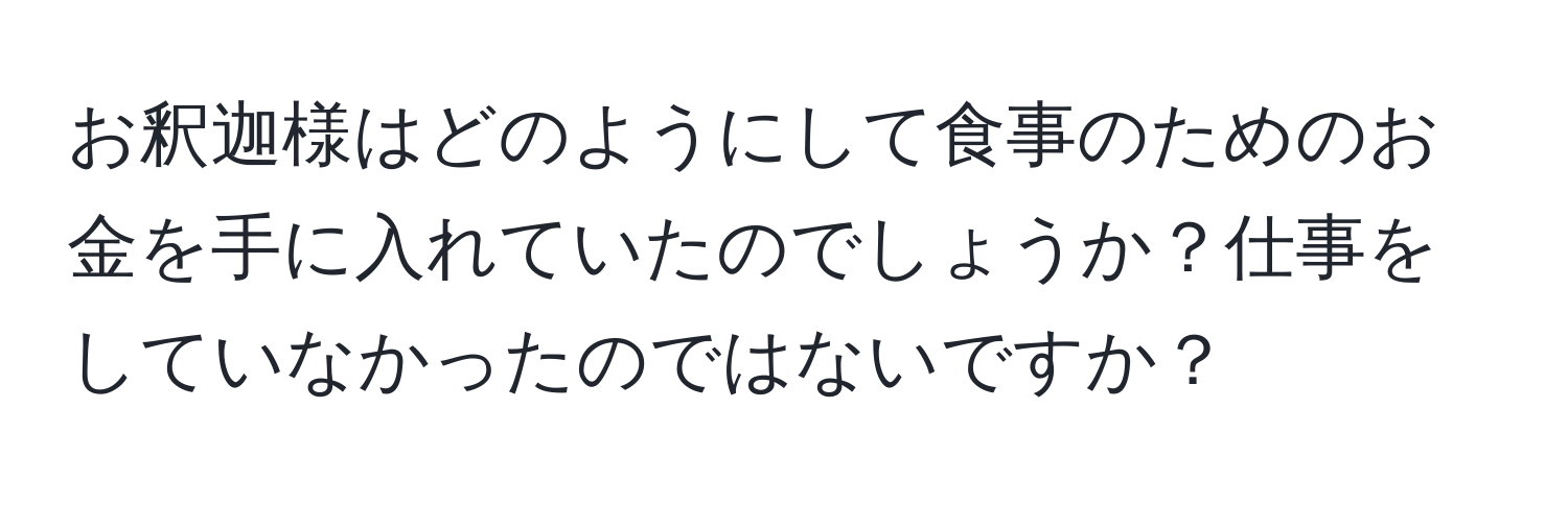 お釈迦様はどのようにして食事のためのお金を手に入れていたのでしょうか？仕事をしていなかったのではないですか？