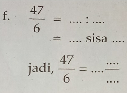  47/6 = ...:... __
=... _ sisa_ 
jadi,  47/6 =·s  ·s /·s   ___