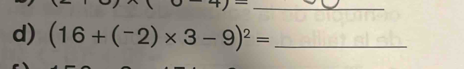 underline  
d) (16+(^-2)* 3-9)^2= _