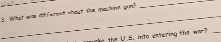 What was different about the machine gun? 
_ 
ake the U.S. into entering the war?_