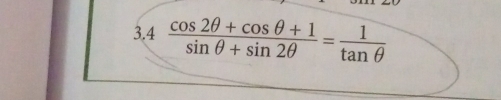 3.4  (cos 2θ +cos θ +1)/sin θ +sin 2θ  = 1/tan θ  