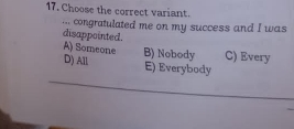 Choose the correct variant.
... congratulated me on my success and I was
disappointed.
A) Someone B) Nobody C) Every
_
D) All E) Everybody