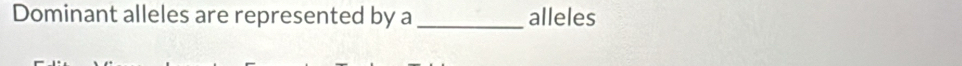 Dominant alleles are represented by a _alleles