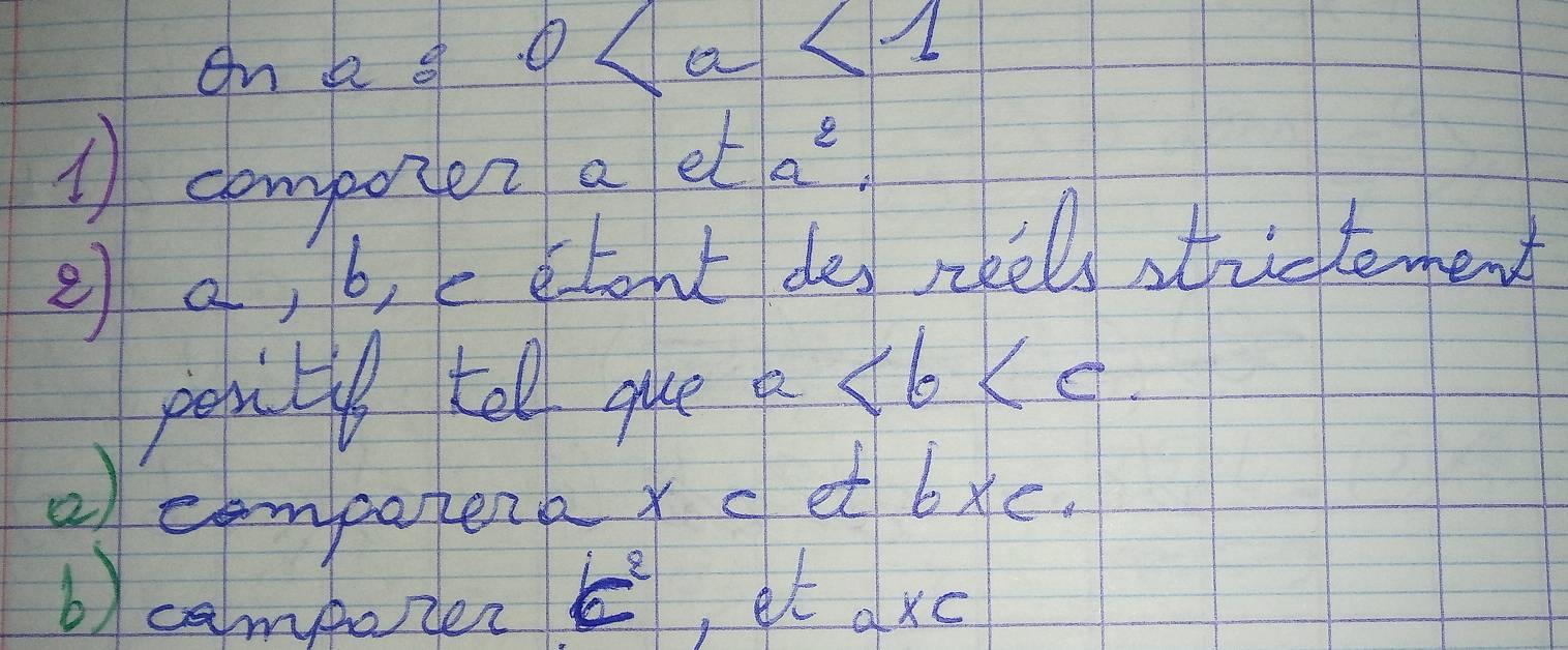 On a o 0
1 compozer a et a^2
e a, b, c etont des reels strcteren 
pepitil tell que p +6ke
of comparpenk cet bxc. 
b) campater 6^2 , et axc