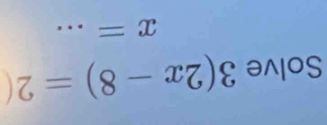 Solve 3(2x-8)=2(
x= _