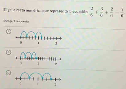 Elige la recta numérica que representa la ecuación,  2/6 + 3/6 + 2/6 = 7/6 . 
Escoge 1 respuesta:
a
B
C