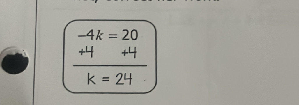 -4k=20
 (+4+4)/k=24 