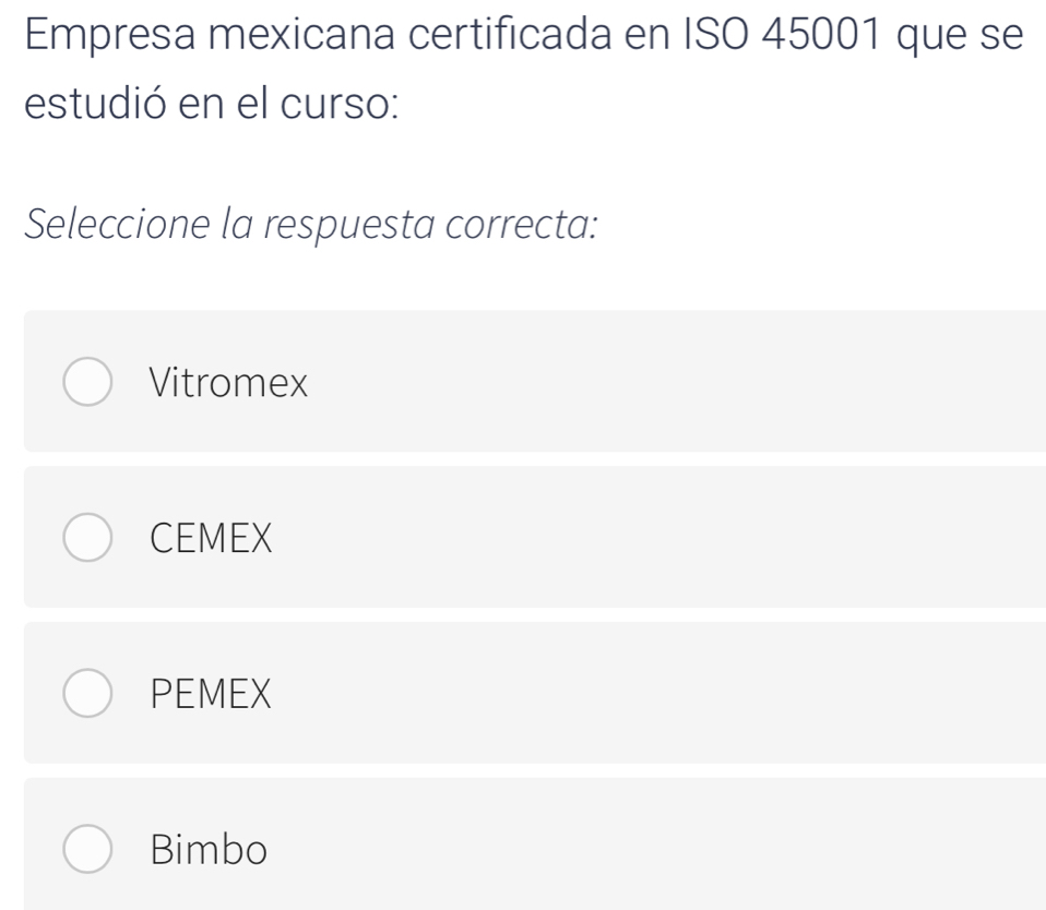 Empresa mexicana certificada en ISO 45001 que se
estudió en el curso:
Seleccione la respuesta correcta:
Vitromex
CEMEX
PEMEX
Bimbo