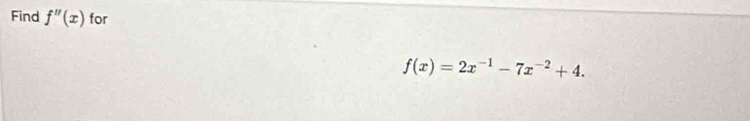 Find f''(x) for
f(x)=2x^(-1)-7x^(-2)+4.