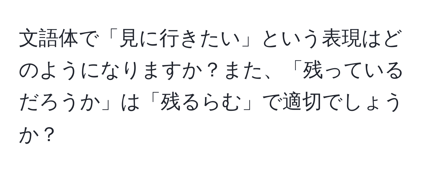 文語体で「見に行きたい」という表現はどのようになりますか？また、「残っているだろうか」は「残るらむ」で適切でしょうか？