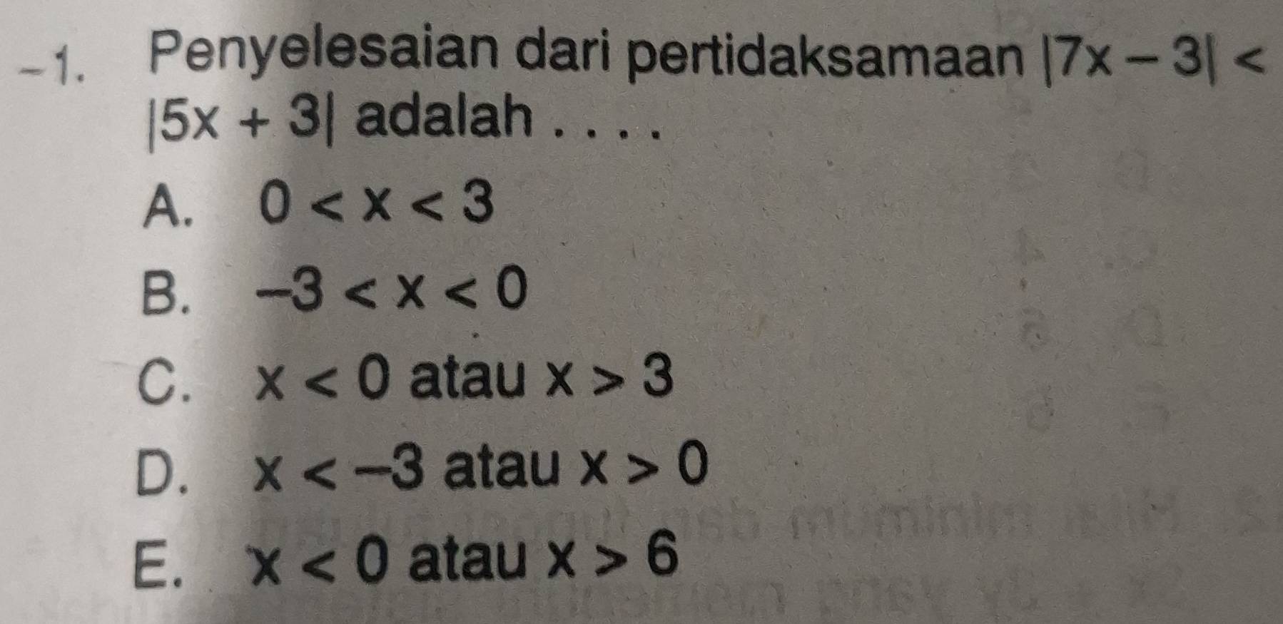 Penyelesaian dari pertidaksamaan |7x-3|
|5x+3| adalah . . . .
A. 0
B. -3
C. x<0</tex> atau x>3
D. x atau x>0
E. x<0</tex> atau x>6