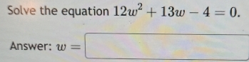 Solve the equation 12w^2+13w-4=0. 
Answer: w=□