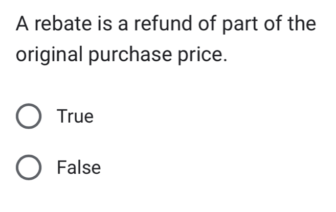 A rebate is a refund of part of the
original purchase price.
True
False