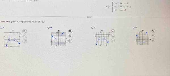 f(x)=beginarrayl 2x+3,forx
Choose the graph of the piecewise function below 
A. B. C. D. 
.
14
8
6.
9 9
10