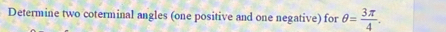 Determine two coterminal angles (one positive and one negative) for θ = 3π /4 .