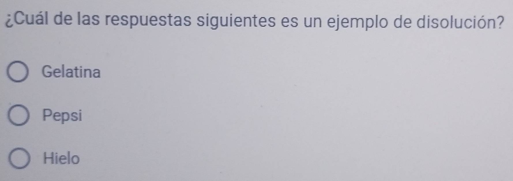 ¿Cuál de las respuestas siguientes es un ejemplo de disolución?
Gelatina
Pepsi
Hielo