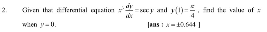 Given that differential equation x^3 dy/dx =sec y and y(1)= π /4  , find the value of x
when y=0. [ans : x=± 0.644]