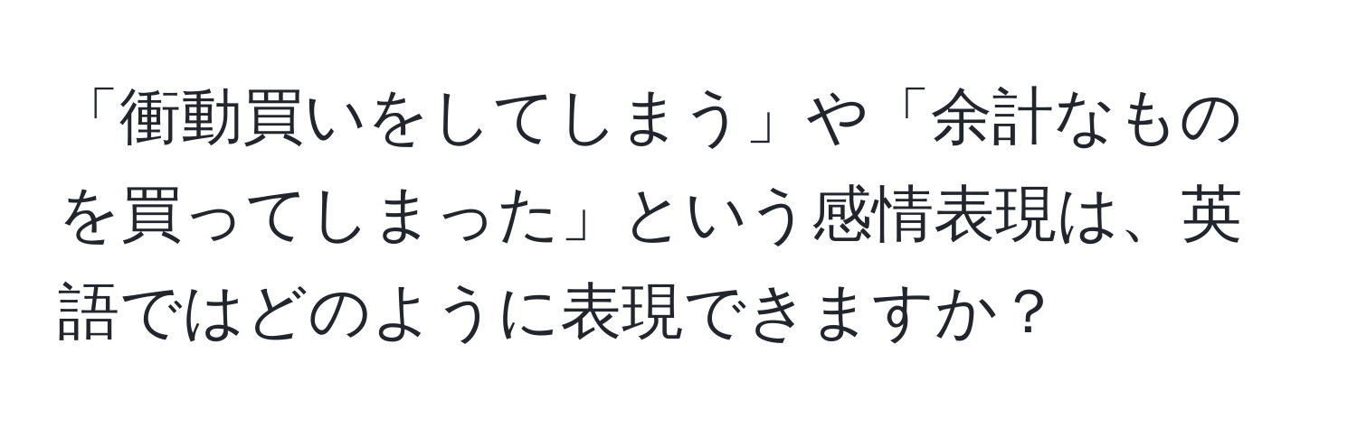 「衝動買いをしてしまう」や「余計なものを買ってしまった」という感情表現は、英語ではどのように表現できますか？