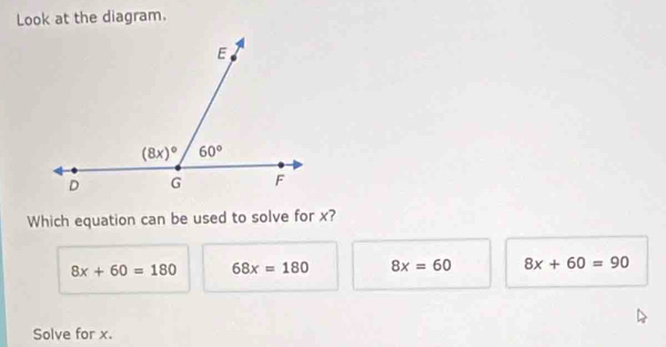 Look at the diagram.
Which equation can be used to solve for x?
8x+60=180 68x=180 8x=60 8x+60=90
Solve for x.