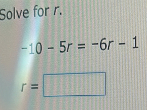 Solve for r.
-10-5r=-6r-1
r=□